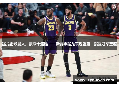 猛龙击败湖人，豪取十连胜——新赛季猛龙表现强势，挑战冠军宝座