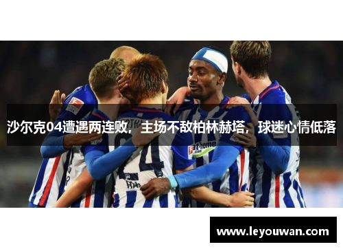 沙尔克04遭遇两连败，主场不敌柏林赫塔，球迷心情低落