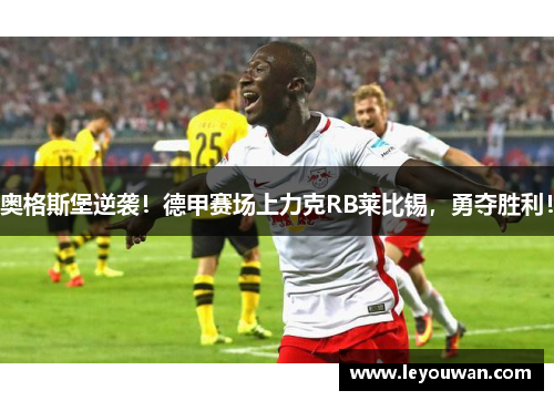 奥格斯堡逆袭！德甲赛场上力克RB莱比锡，勇夺胜利！