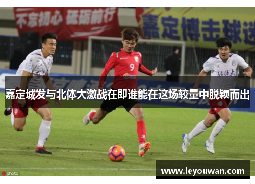 嘉定城发与北体大激战在即谁能在这场较量中脱颖而出