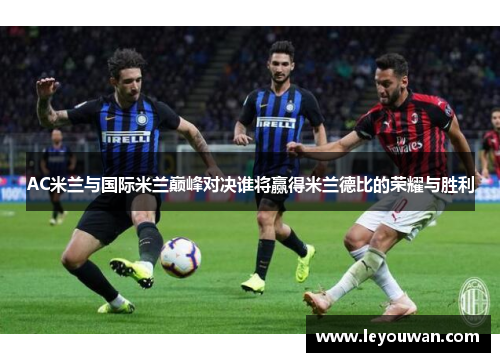 AC米兰与国际米兰巅峰对决谁将赢得米兰德比的荣耀与胜利