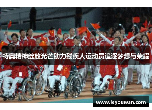 特奥精神绽放光芒助力残疾人运动员追逐梦想与荣耀