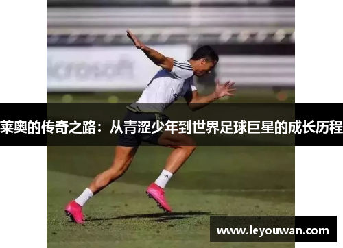 莱奥的传奇之路：从青涩少年到世界足球巨星的成长历程