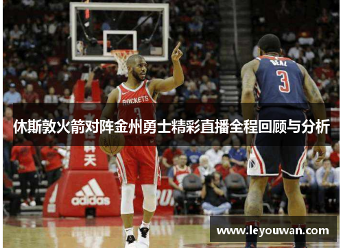 休斯敦火箭对阵金州勇士精彩直播全程回顾与分析