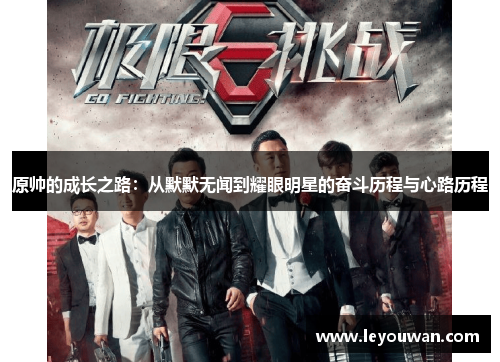 原帅的成长之路：从默默无闻到耀眼明星的奋斗历程与心路历程