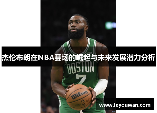 杰伦布朗在NBA赛场的崛起与未来发展潜力分析