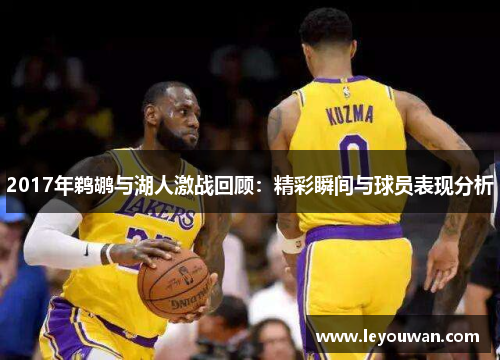 2017年鹈鹕与湖人激战回顾：精彩瞬间与球员表现分析