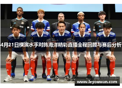 4月21日横滨水手对阵海洋精彩直播全程回顾与赛后分析