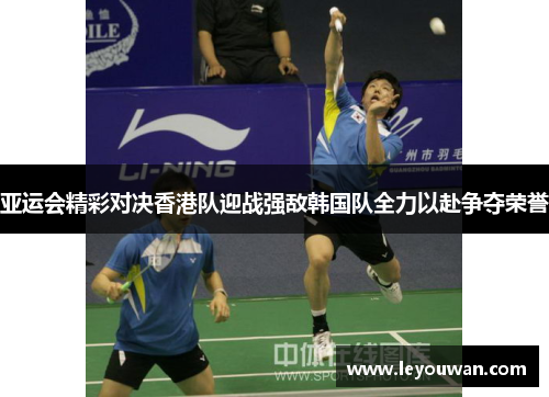 亚运会精彩对决香港队迎战强敌韩国队全力以赴争夺荣誉