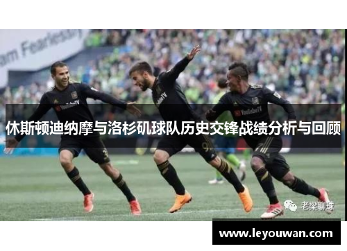 休斯顿迪纳摩与洛杉矶球队历史交锋战绩分析与回顾