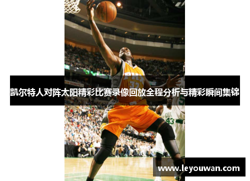 凯尔特人对阵太阳精彩比赛录像回放全程分析与精彩瞬间集锦