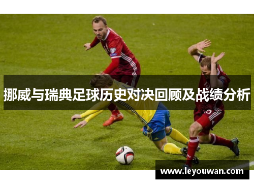 挪威与瑞典足球历史对决回顾及战绩分析