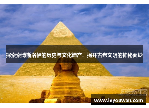 探索索博斯洛伊的历史与文化遗产，揭开古老文明的神秘面纱