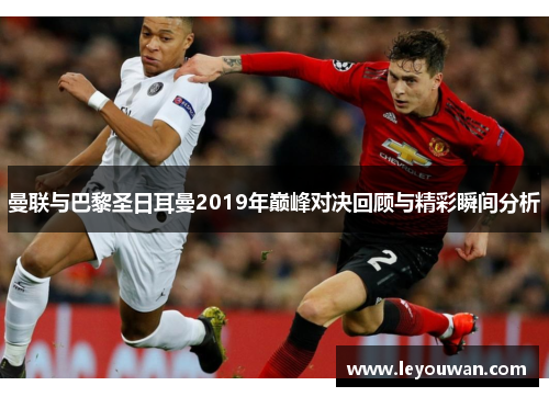曼联与巴黎圣日耳曼2019年巅峰对决回顾与精彩瞬间分析