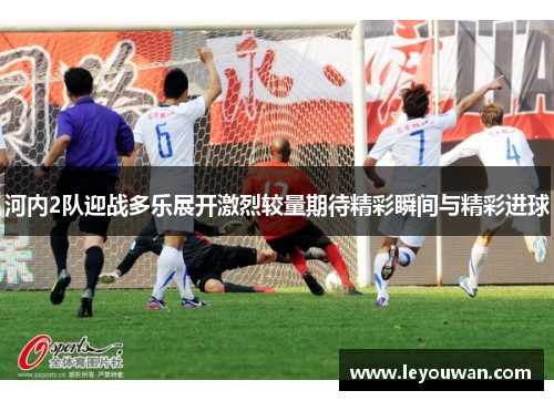 河内2队迎战多乐展开激烈较量期待精彩瞬间与精彩进球
